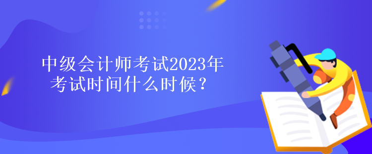 中级会计师考试2023年考试时间什么时候？