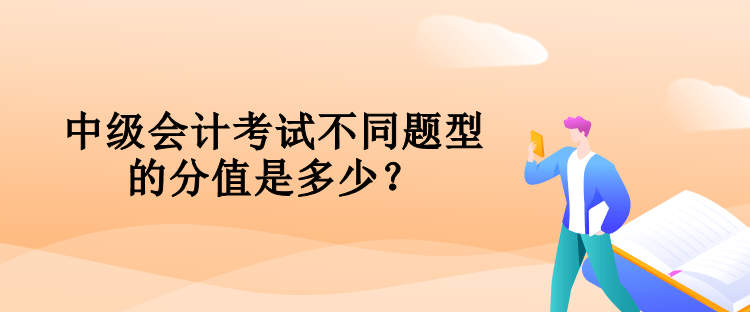 中级会计考试不同题型的分值是多少？