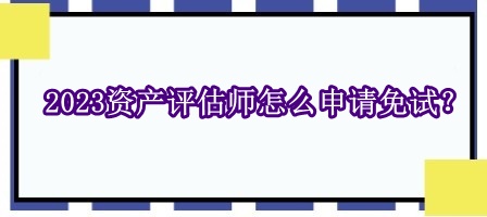 2023资产评估师怎么申请免试？