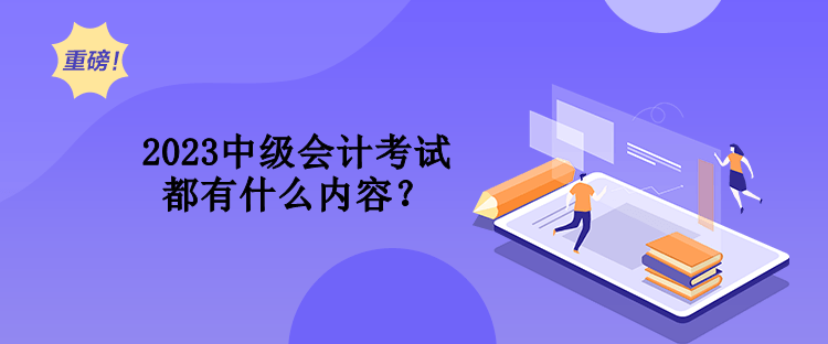 2023中级会计考试都有什么内容？