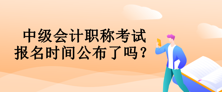 中级会计职称考试报名时间公布了吗？