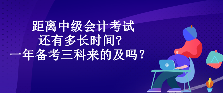 距离中级会计考试还有多长时间?一年备考三科来的及吗？