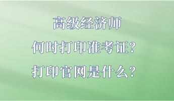 高级经济师何时打印准考证？打印官网是什么？