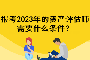 报考2023年的资产评估师需要什么条件？