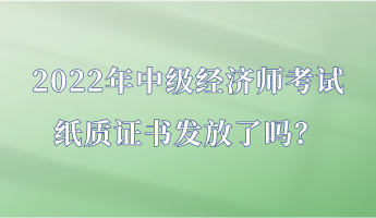 2022年中级经济师考试纸质证书发放了吗？