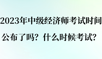 2023年中级经济师考试时间公布了吗？什么时候考试？