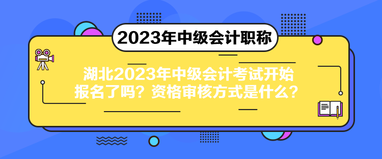 湖北2023年中级会计考试开始报名了吗？资格审核方式是什么？