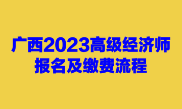 广西2023高级经济师报名及缴费流程