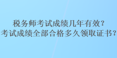 税务师考试成绩几年有效？考试成绩全部合格多久领取证书？