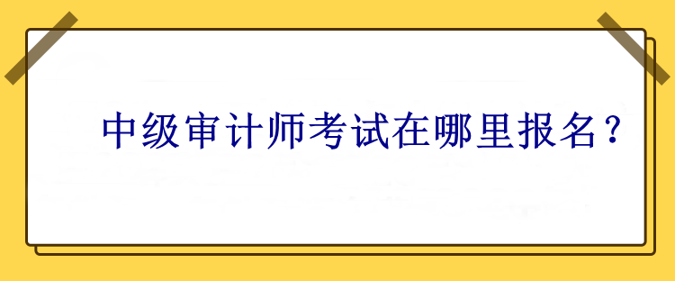 中级审计师考试在哪里报名？