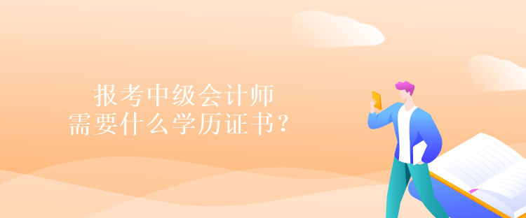 报考中级会计师需要什么学历证书？