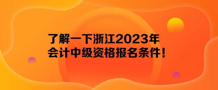 了解一下浙江2023年会计中级资格报名条件！