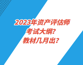 2023年资产评估师考试大纲？教材几月出？