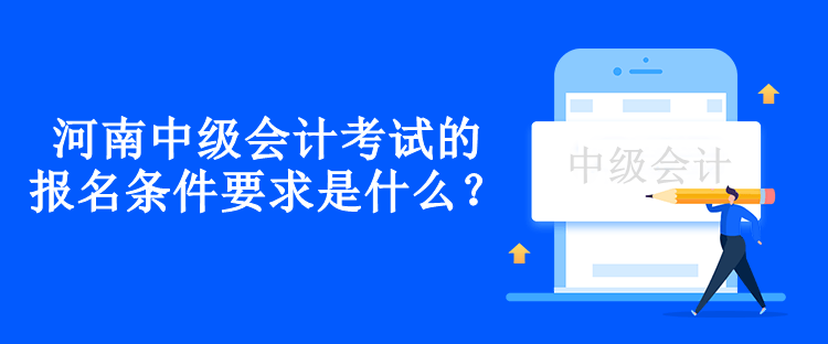 河南中级会计考试的报名条件要求是什么？