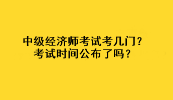 中级经济师考试考几门？考试时间公布了吗？