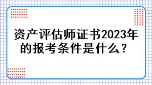 资产评估师证书2023年的报考条件是什么？