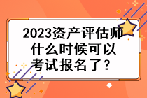 2023资产评估师什么时候可以考试报名了？