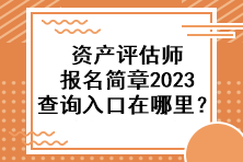 资产评估师报名简章2023查询入口在哪里？