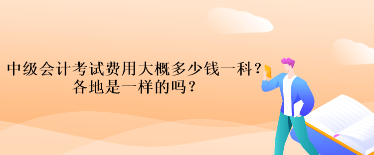 中级会计考试费用大概多少钱一科？各地是一样的吗？