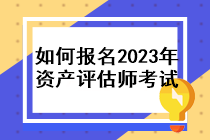 如何报名2023年资产评估师考试？