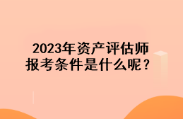 2023年资产评估师报考条件是什么呢？