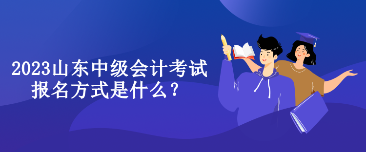 2023山东中级会计考试报名方式是什么？