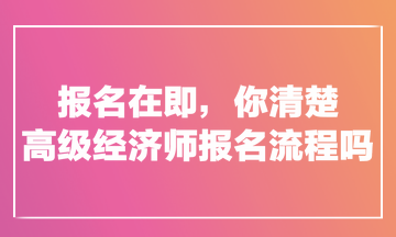 报名在即，你清楚高级经济师报名流程吗？