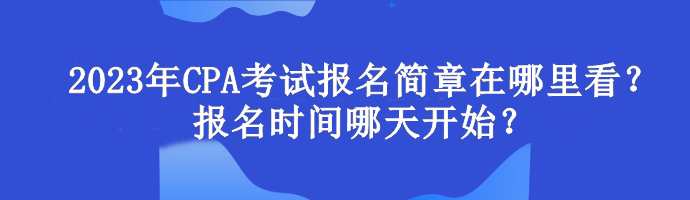 2023年CPA考试报名简章在哪里看？报名时间哪天开始？