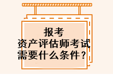 报考资产评估师考试需要什么条件？