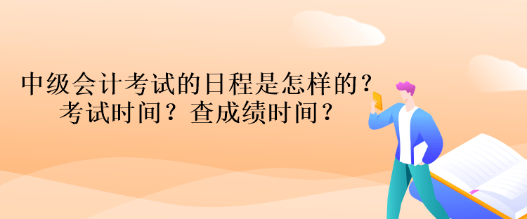 中级会计考试的日程是怎样的？考试时间？查成绩时间？