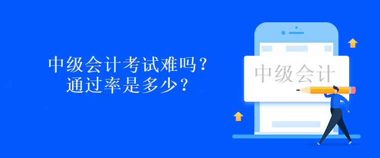 中级会计考试难吗？通过率是多少？