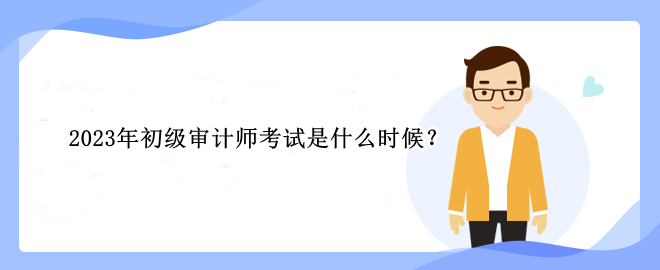 2023年初级审计师考试是什么时候？