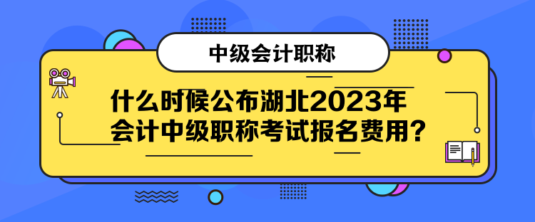 什么时候公布湖北2023年会计中级职称考试报名费用？