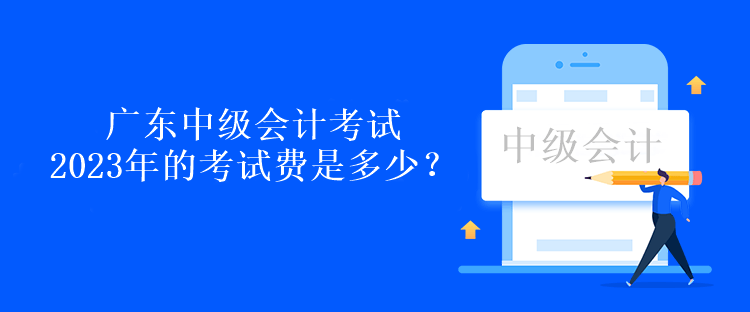 广东中级会计考试2023年的考试费是多少？