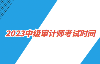 2023中级审计师考试时间：2023年9月24日