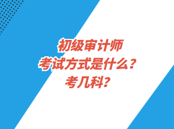 初级审计师考试方式是什么？考几科？