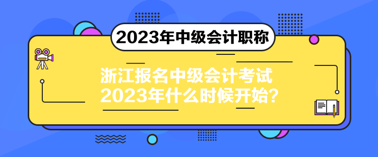 浙江报名中级会计考试2023年什么时候开始？
