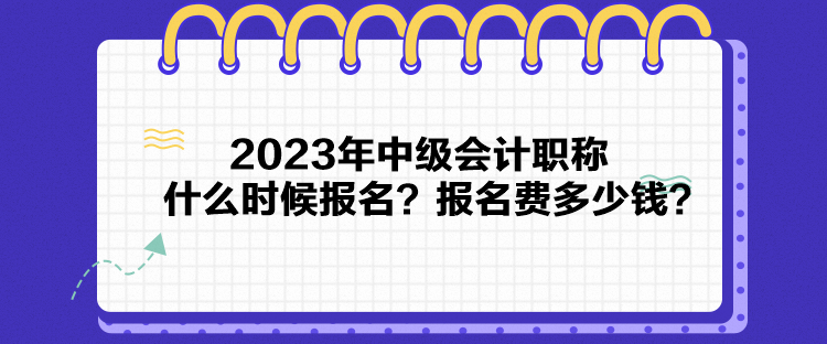 2023年中级会计职称什么时候报名？报名费多少钱？