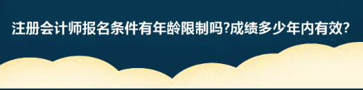 注册会计师报名条件有年龄限制吗?成绩多少年内有效？