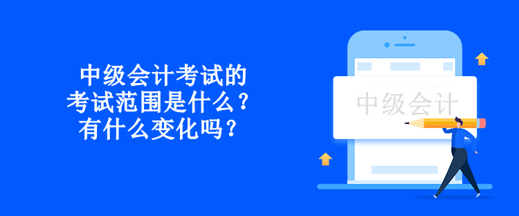 中级会计考试的考试范围是什么？有什么变化吗？