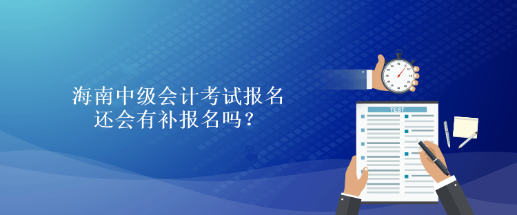 海南中级会计考试报名还会有补报名吗？