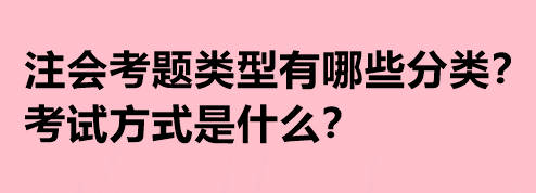 注会考题类型有哪些分类？考试方式是什么？