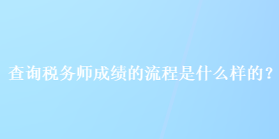 查询税务师成绩的流程是什么样的？