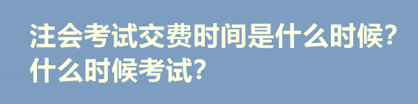 注会考试交费时间是什么时候？什么时候考试？