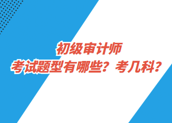 初级审计师考试题型有哪些？考几科？