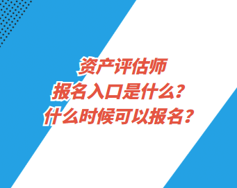 资产评估师报名入口是什么？什么时候可以报名？