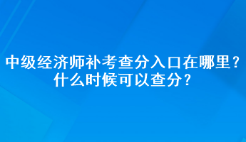 中级经济师补考查分入口在哪里？什么时候可以查分？