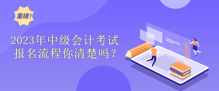 2023年中级会计考试报名流程你清楚吗？