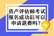 资产评估师考试报名成功后可以申请退费吗？