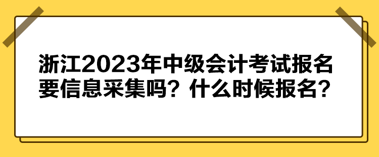 浙江2023年中级会计考试报名要信息采集吗？什么时候报名？